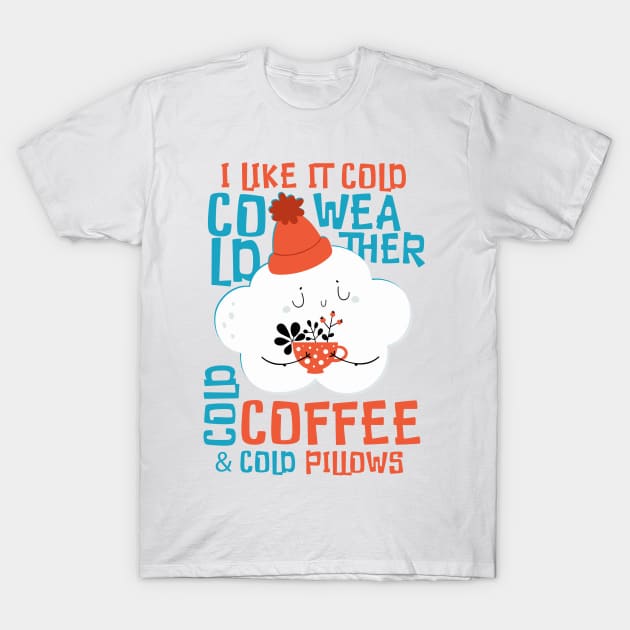 I Like It Cold. Cold Weather. Cold Coffee and Cold Pillows T-Shirt by simplecreatives